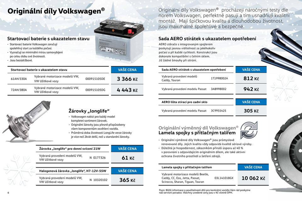 Originální díly Volkswagen procházejí náročnými testy dle norem Volkswagen, perfektně pasují a tím usnadňují kvalitní montáž.