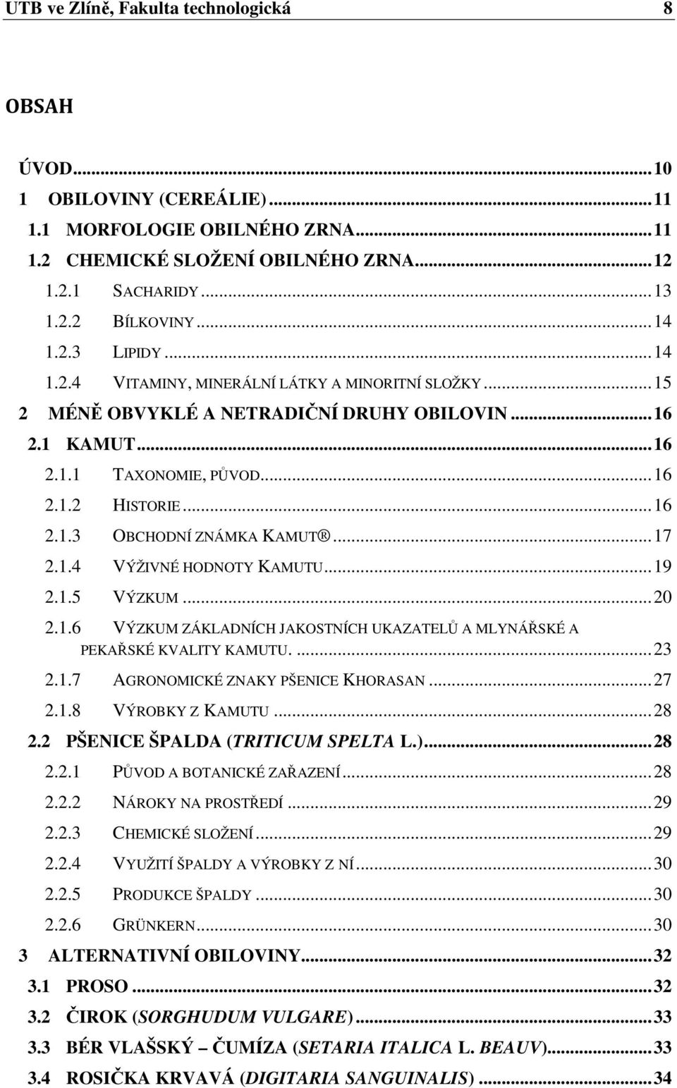 .. 17 2.1.4 VÝŽIVNÉ HODNOTY KAMUTU... 19 2.1.5 VÝZKUM... 20 2.1.6 VÝZKUM ZÁKLADNÍCH JAKOSTNÍCH UKAZATELŮ A MLYNÁŘSKÉ A PEKAŘSKÉ KVALITY KAMUTU.... 23 2.1.7 AGRONOMICKÉ ZNAKY PŠENICE KHORASAN... 27 2.