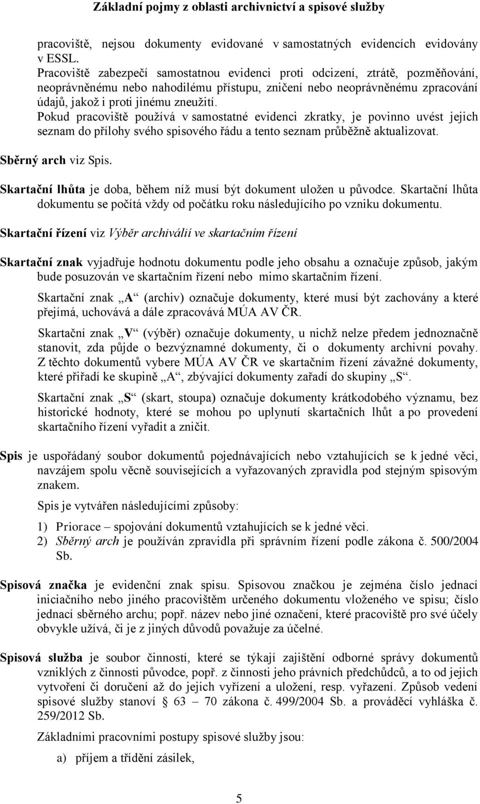 Pokud pracoviště používá v samostatné evidenci zkratky, je povinno uvést jejich seznam do přílohy svého spisového řádu a tento seznam průběžně aktualizovat. Sběrný arch viz Spis.