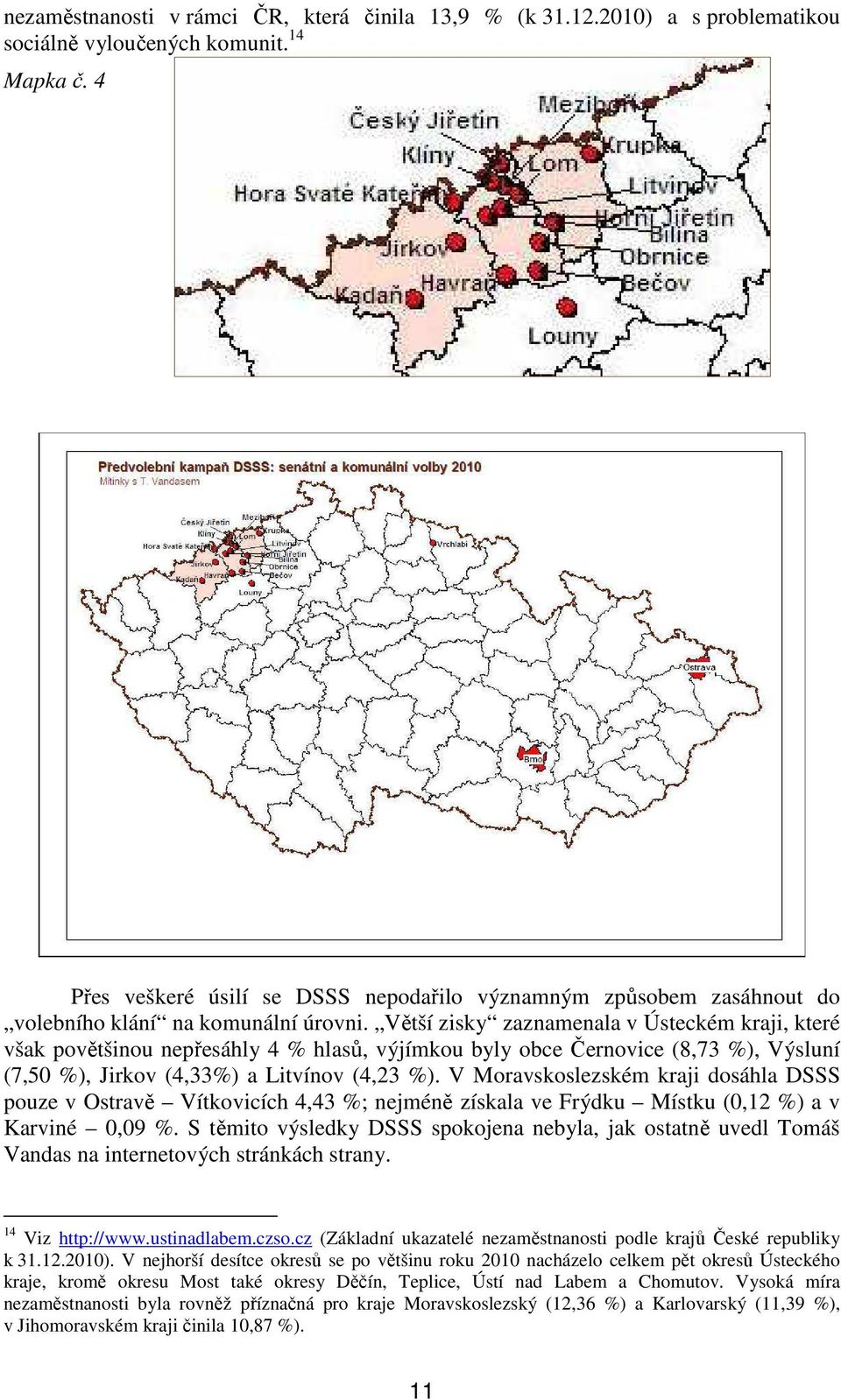 Větší zisky zaznamenala v Ústeckém kraji, které však povětšinou nepřesáhly 4 % hlasů, výjímkou byly obce Černovice (8,73 %), Výsluní (7,50 %), Jirkov (4,33%) a Litvínov (4,23 %).