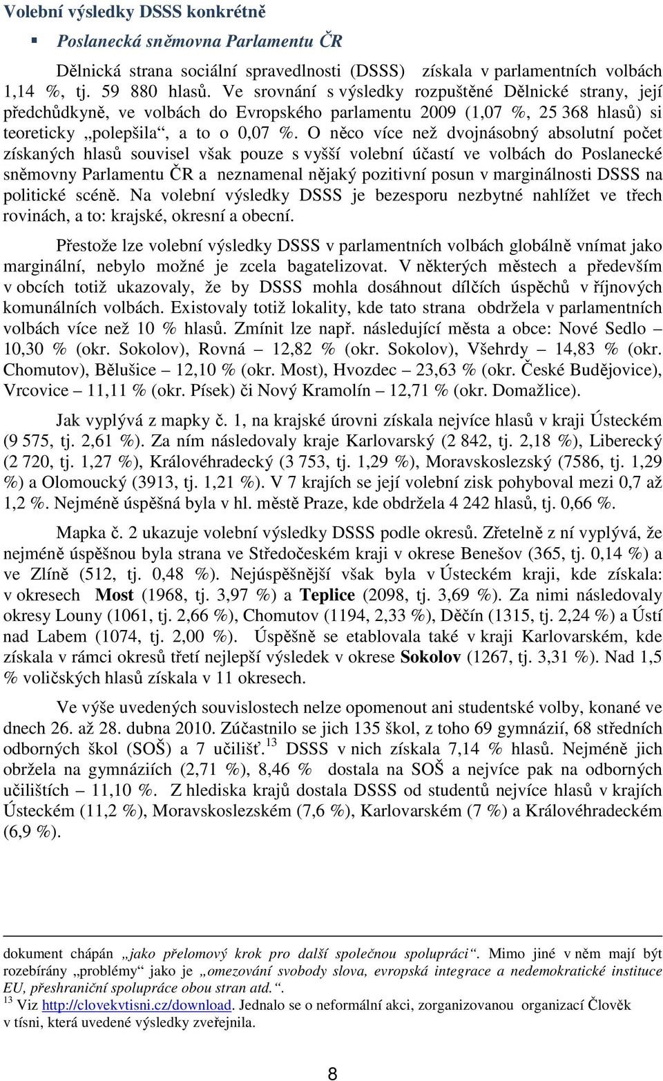 O něco více než dvojnásobný absolutní počet získaných hlasů souvisel však pouze s vyšší volební účastí ve volbách do Poslanecké sněmovny Parlamentu ČR a neznamenal nějaký pozitivní posun v