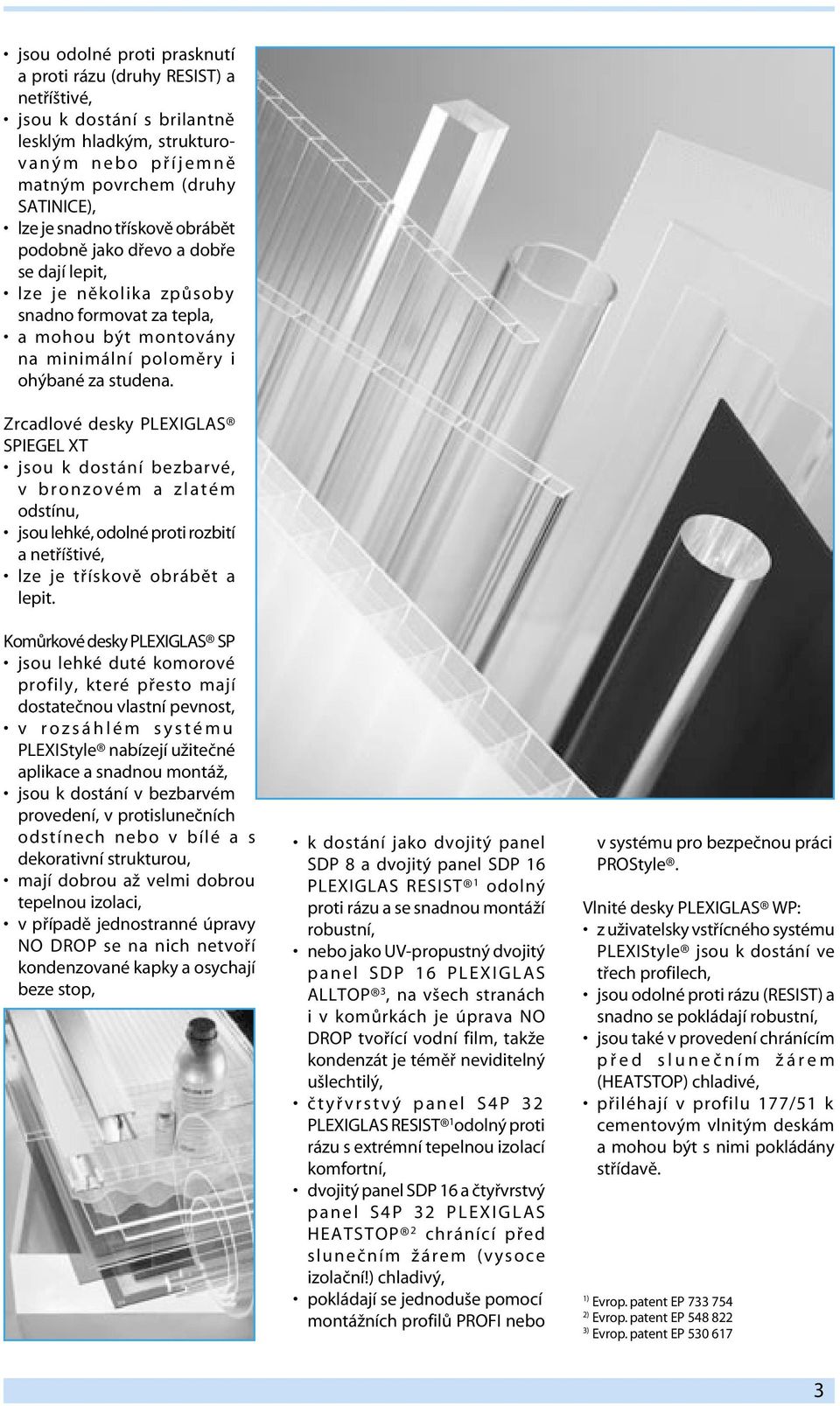 Zrcadlové desky PLEXIGLAS SPIEGEL XT jsou k dostání bezbarvé, v b r o n z o v é m a z l a t é m odstínu, jsou lehké, odolné proti rozbití a netříštivé, lze je třískově obrábět a lepit.