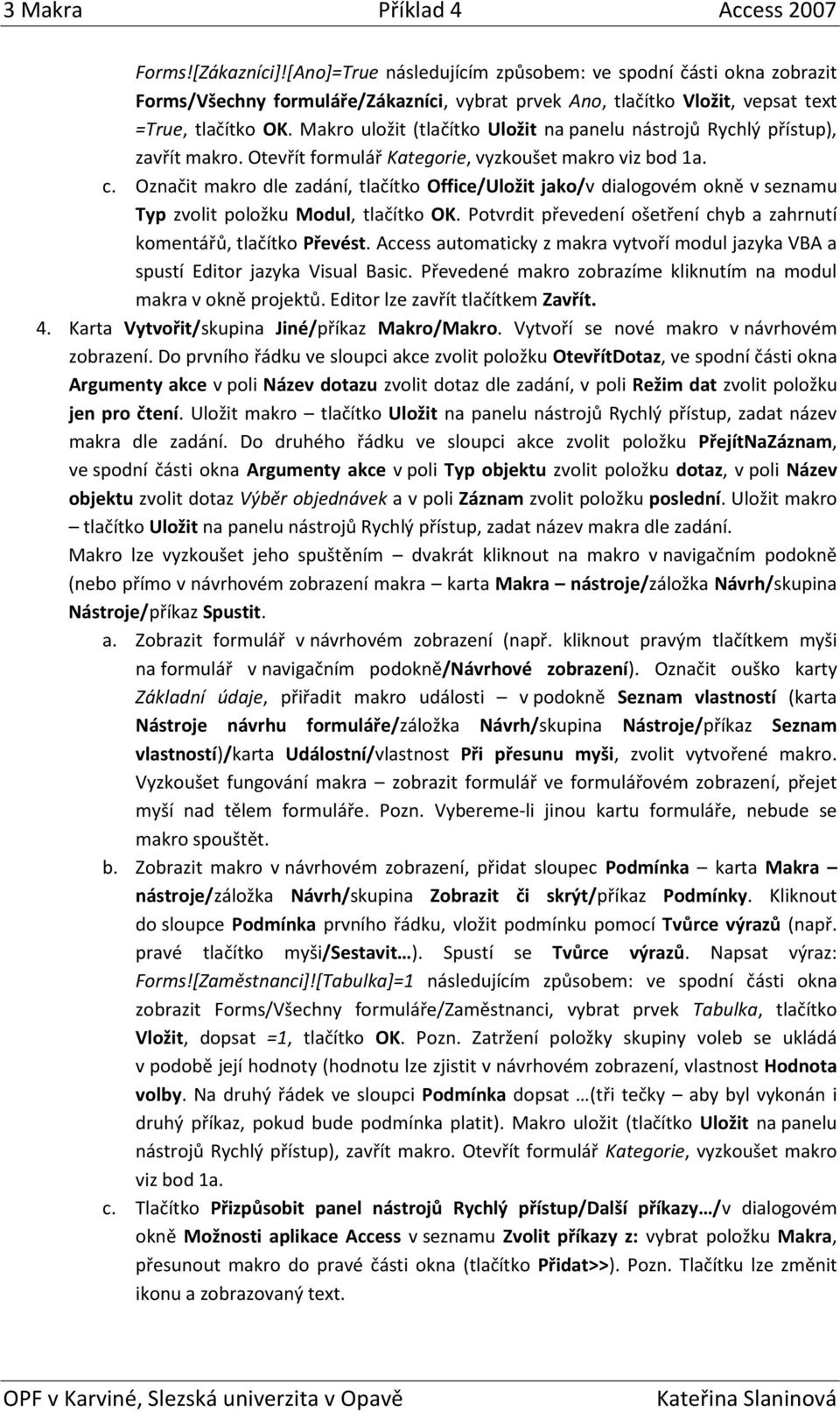 Označit makro dle zadání, tlačítko Office/Uložit jako/v dialogovém okně v seznamu Typ zvolit položku Modul, tlačítko OK. Potvrdit převedení ošetření chyb a zahrnutí komentářů, tlačítko Převést.