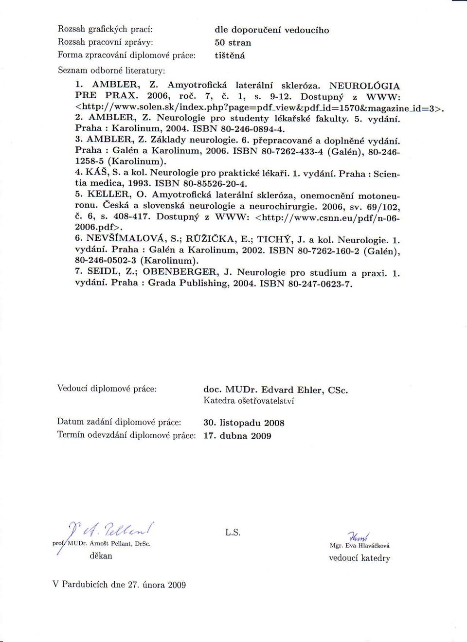 Praha I Karolinum, 2004. ISBN 80-246-0894-4. 3. AMBLER, Z. Ziklady neurologie. 6. pfepracovan6 a doplndn6 vyd6ni. Praha : Galdn a Karolinum, 2006.