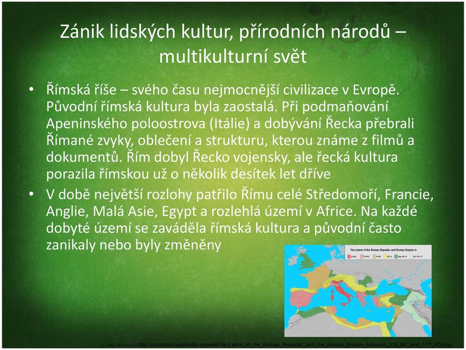 Řím dobyl Řecko vojensky, ale řecká kultura porazila římskou už o několik desítek let dříve V době největší rozlohy patřilo Římu celé Středomoří, Francie, Anglie, Malá