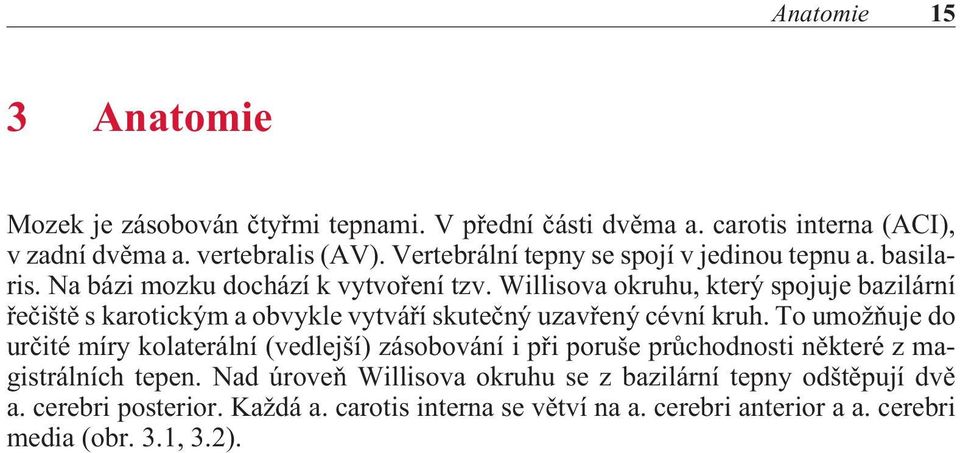 Willisova okruhu, který spojuje bazilární øeèištì s karotickým a obvykle vytváøí skuteèný uzavøený cévní kruh.