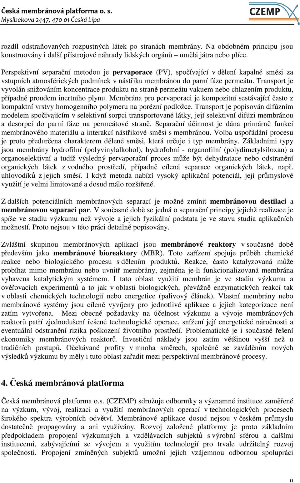 Transport je vyvolán snižováním koncentrace produktu na straně permeátu vakuem nebo chlazením produktu, případně proudem inertního plynu.