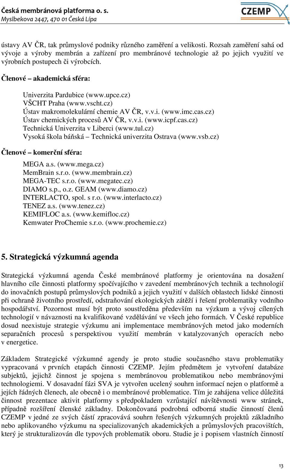 upce.cz) VŠCHT Praha (www.vscht.cz) Ústav makromolekulární chemie AV ČR, v.v.i. (www.imc.cas.cz) Ústav chemických procesů AV ČR, v.v.i. (www.icpf.cas.cz) Technická Univerzita v Liberci (www.tul.