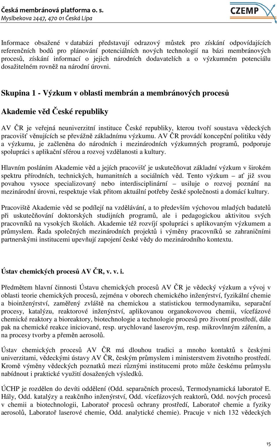 Skupina 1 - Výzkum v oblasti membrán a membránových procesů Akademie věd České republiky AV ČR je veřejná neuniverzitní instituce České republiky, kterou tvoří soustava vědeckých pracovišť věnujících