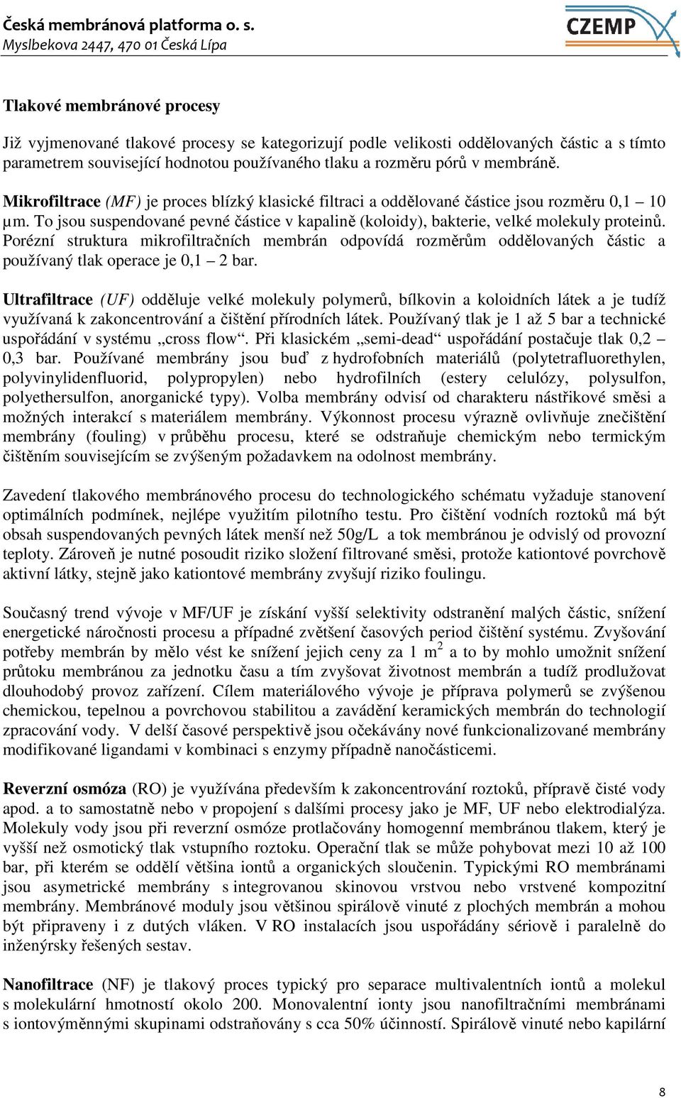 Porézní struktura mikrofiltračních membrán odpovídá rozměrům oddělovaných částic a používaný tlak operace je 0,1 2 bar.