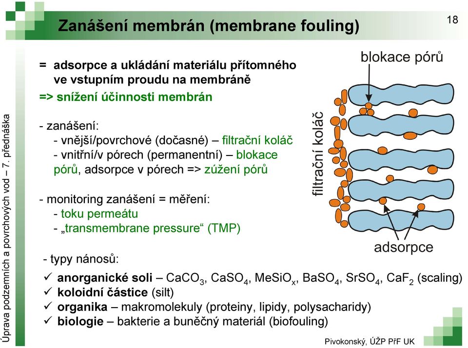 monitoring zanášení = měření: - toku permeátu - transmembrane pressure (TMP) - typy nánosů: anorganické soli CaCO 3, CaSO 4, MeSiO x, BaSO 4,