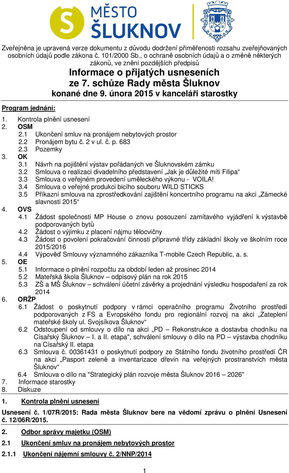 února 2015 v kanceláři starostky Program jednání: 1. Kontrola plnění usnesení 2. OSM 2.1 Ukončení smluv na pronájem nebytových prostor 2.2 Pronájem bytu č. 2 v ul. č. p. 683 2.3 Pozemky 3. OK 3.