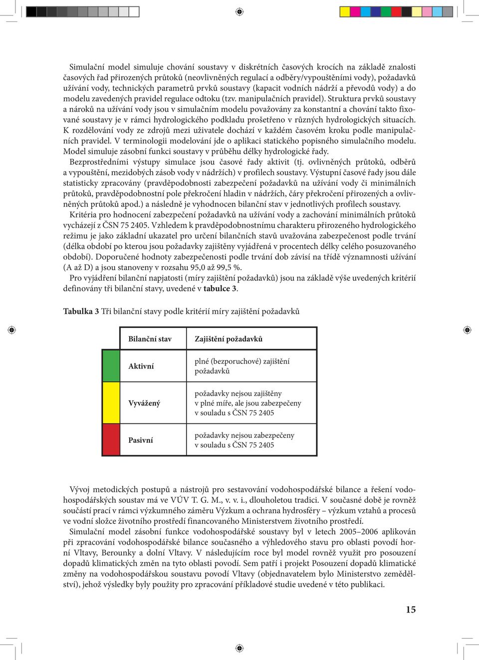 Struktura prvků soustavy a nároků na užívání vody jsou v simulačním modelu považovány za konstantní a chování takto fixované soustavy je v rámci hydrologického podkladu prošetřeno v různých