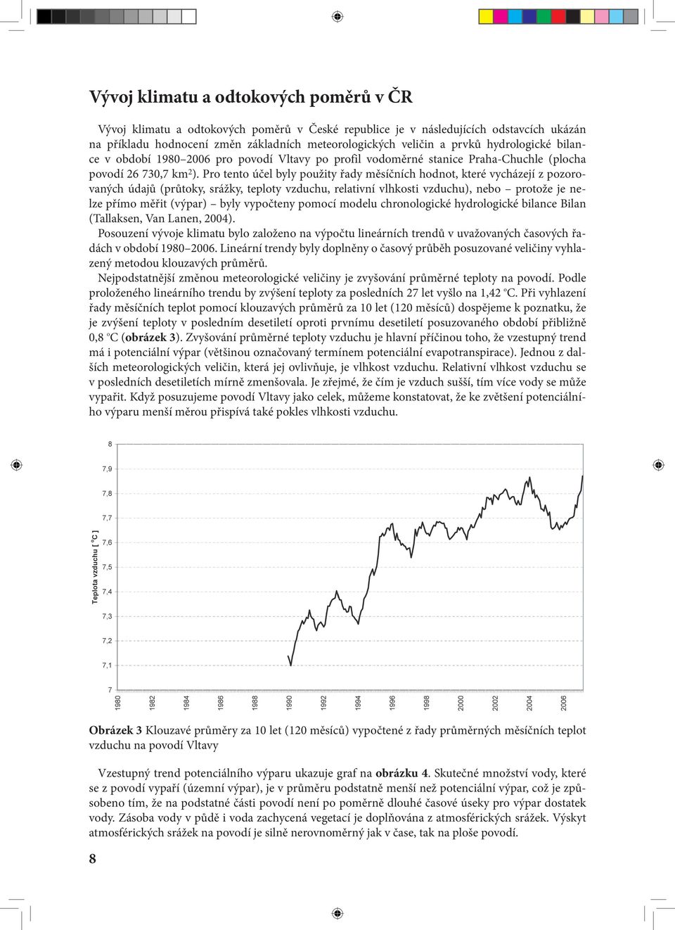 Pro tento účel byly použity řady měsíčních hodnot, které vycházejí z pozorovaných údajů (průtoky, srážky, teploty vzduchu, relativní vlhkosti vzduchu), nebo protože je nelze přímo měřit (výpar) byly