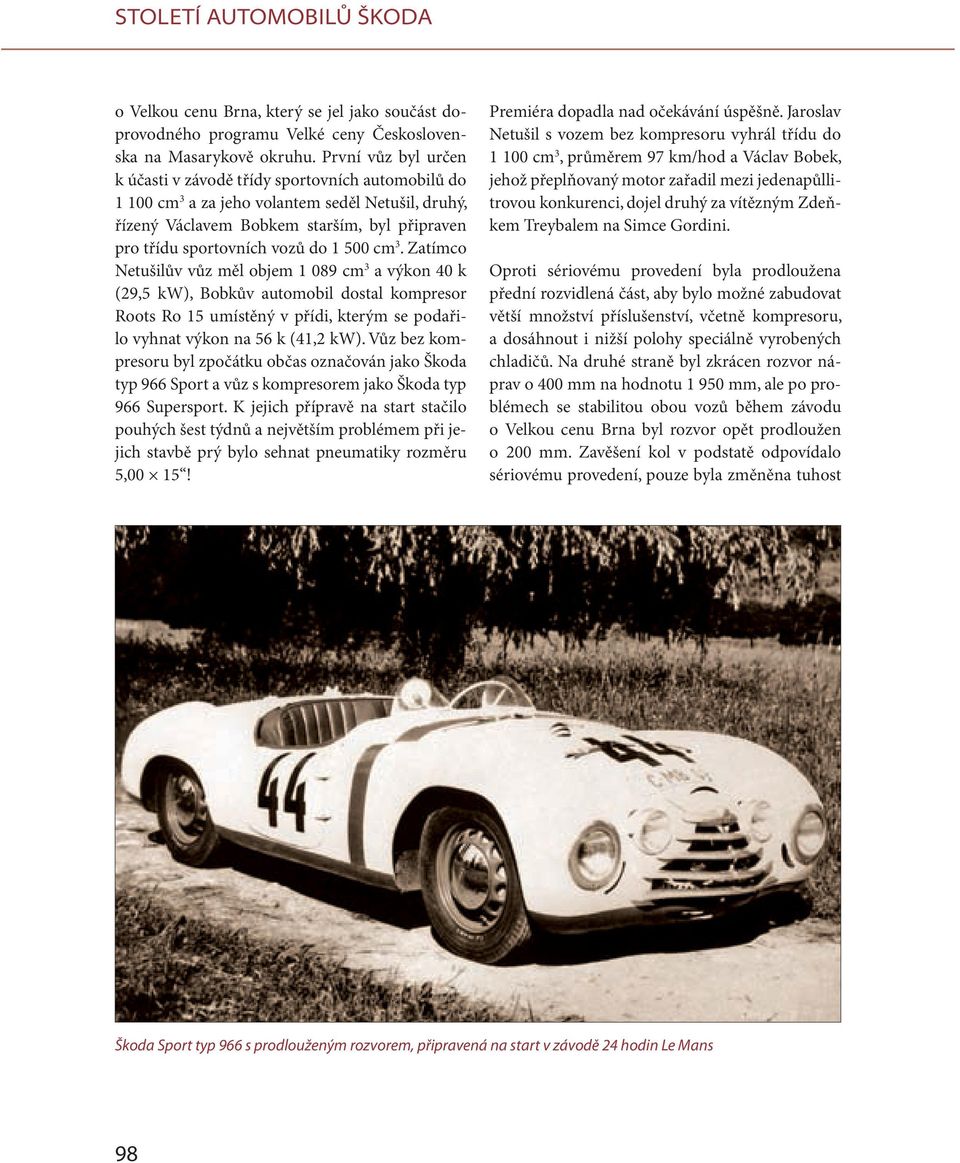 500 cm 3. Zatímco Netušilův vůz měl objem 1 089 cm 3 a výkon 40 k (29,5 kw), Bobkův automobil dostal kompresor Roots Ro 15 umístěný v přídi, kterým se podařilo vyhnat výkon na 56 k (41,2 kw).