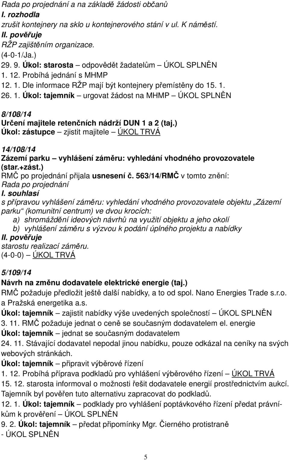 ) Úkol: zástupce zjistit majitele ÚKOL TRVÁ 14/108/14 Zázemí parku vyhlášení záměru: vyhledání vhodného provozovatele (star.+zást.) RMČ po projednání přijala usnesení č. 563/14/RMČ v tomto znění: I.