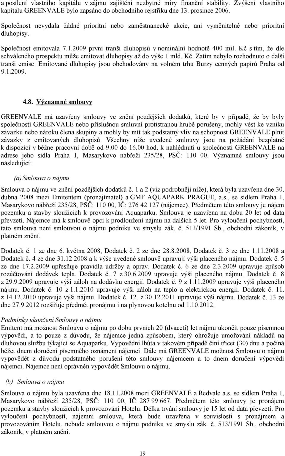 Kč s tím, že dle schváleného prospektu může emitovat dluhopisy až do výše 1 mld. Kč. Zatím nebylo rozhodnuto o další tranši emise.