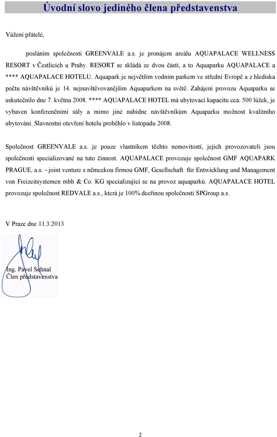 nejnavštěvovanějším Aquaparkem na světě. Zahájení provozu Aquaparku se uskutečnilo dne 7. května 2008. **** AQUAPALACE HOTEL má ubytovací kapacitu cca.