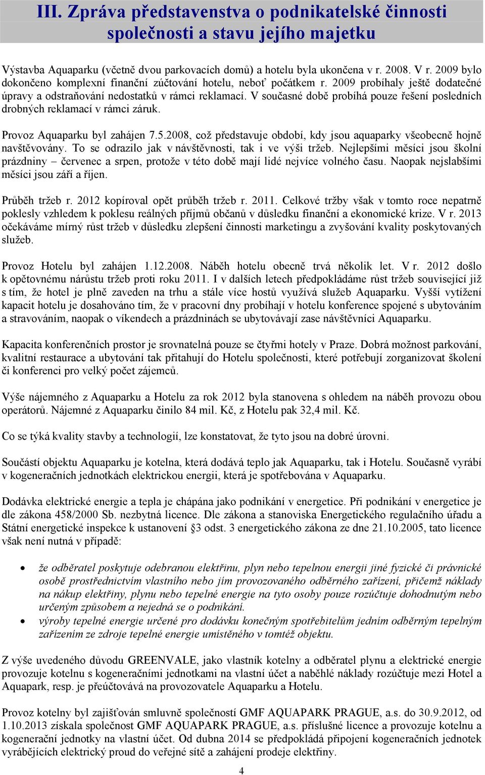 V současné době probíhá pouze řešení posledních drobných reklamací v rámci záruk. Provoz Aquaparku byl zahájen 7.5.2008, což představuje období, kdy jsou aquaparky všeobecně hojně navštěvovány.