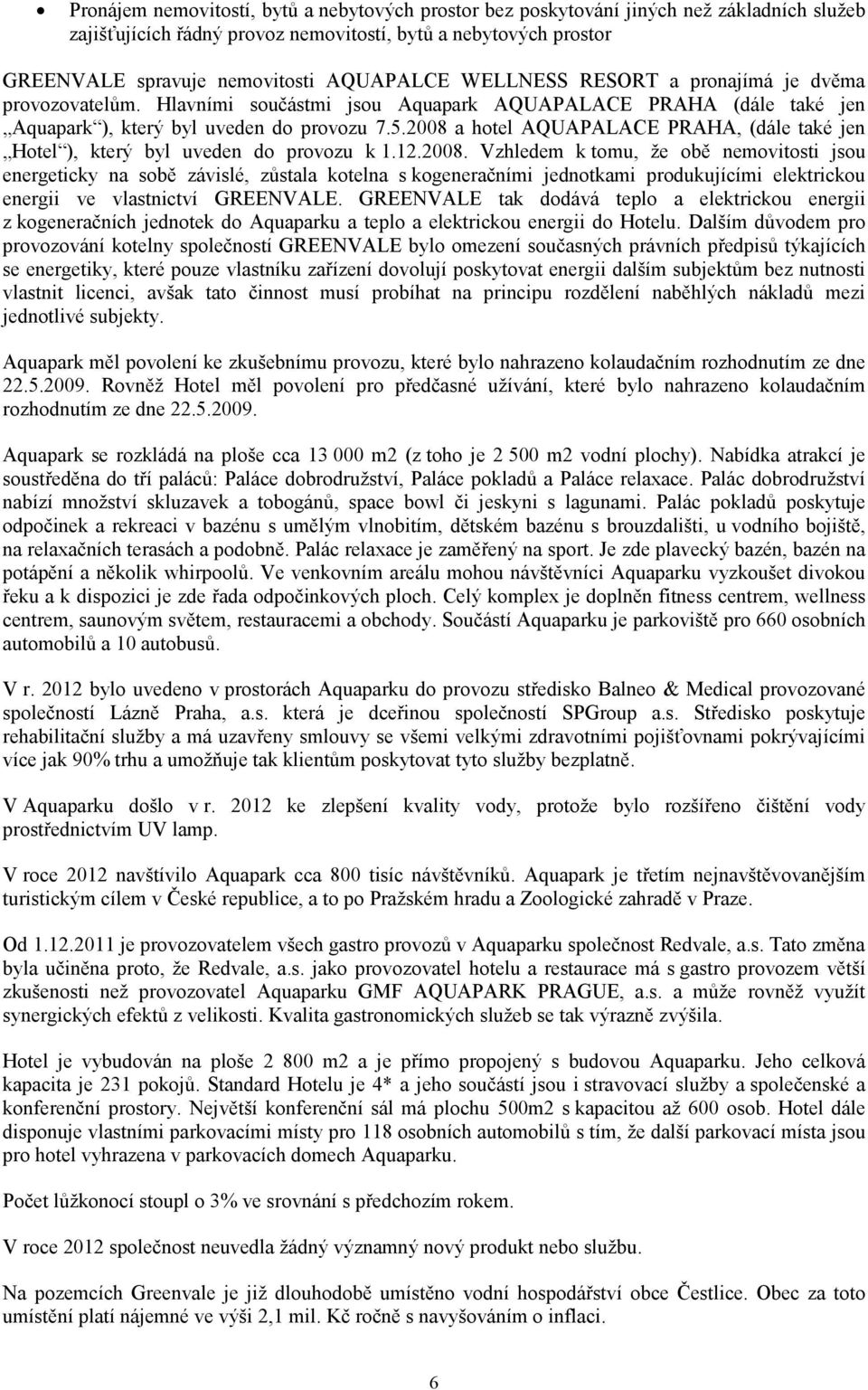 2008 a hotel AQUAPALACE PRAHA, (dále také jen Hotel ), který byl uveden do provozu k 1.12.2008. Vzhledem k tomu, že obě nemovitosti jsou energeticky na sobě závislé, zůstala kotelna s kogeneračními jednotkami produkujícími elektrickou energii ve vlastnictví GREENVALE.