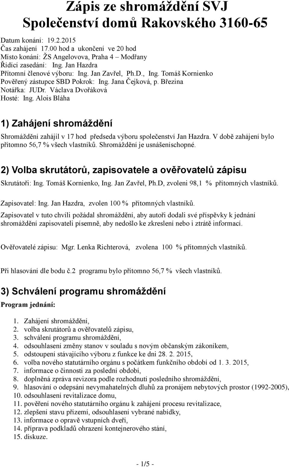 Alois Bláha 1) Zahájení shromáždění Shromáždění zahájil v 17 hod předseda výboru společenství Jan Hazdra. V době zahájení bylo přítomno 56,7 % všech vlastníků. Shromáždění je usnášeníschopné.