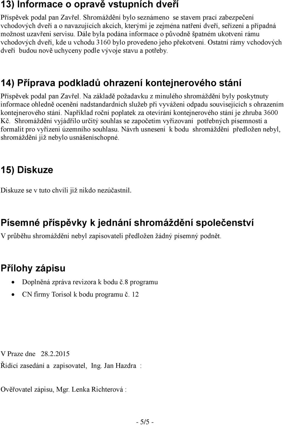 Dále byla podána informace o původně špatném ukotveni rámu vchodových dveří, kde u vchodu 3160 bylo provedeno jeho překotvení.