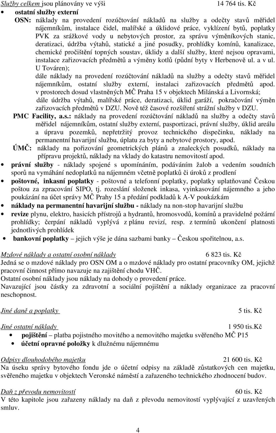 srážkové vody u nebytových prostor, za správu výměníkových stanic, deratizaci, údržba výtahů, statické a jiné posudky, prohlídky komínů, kanalizace, chemické pročištění topných soustav, úklidy a