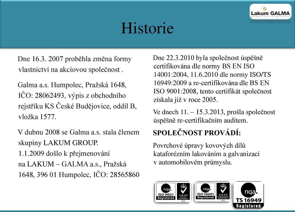 6 01 Humpolec, IČO: 28565860 Dne 22.3.2010 byla společnost úspěšně certifikována dle normy BS EN ISO 14001:2004, 11.6.2010 dle normy ISO/TS 16949:2009 a re-certifikována dle BS EN ISO 9001:2008, tento certifikát společnost získala již v roce 2005.