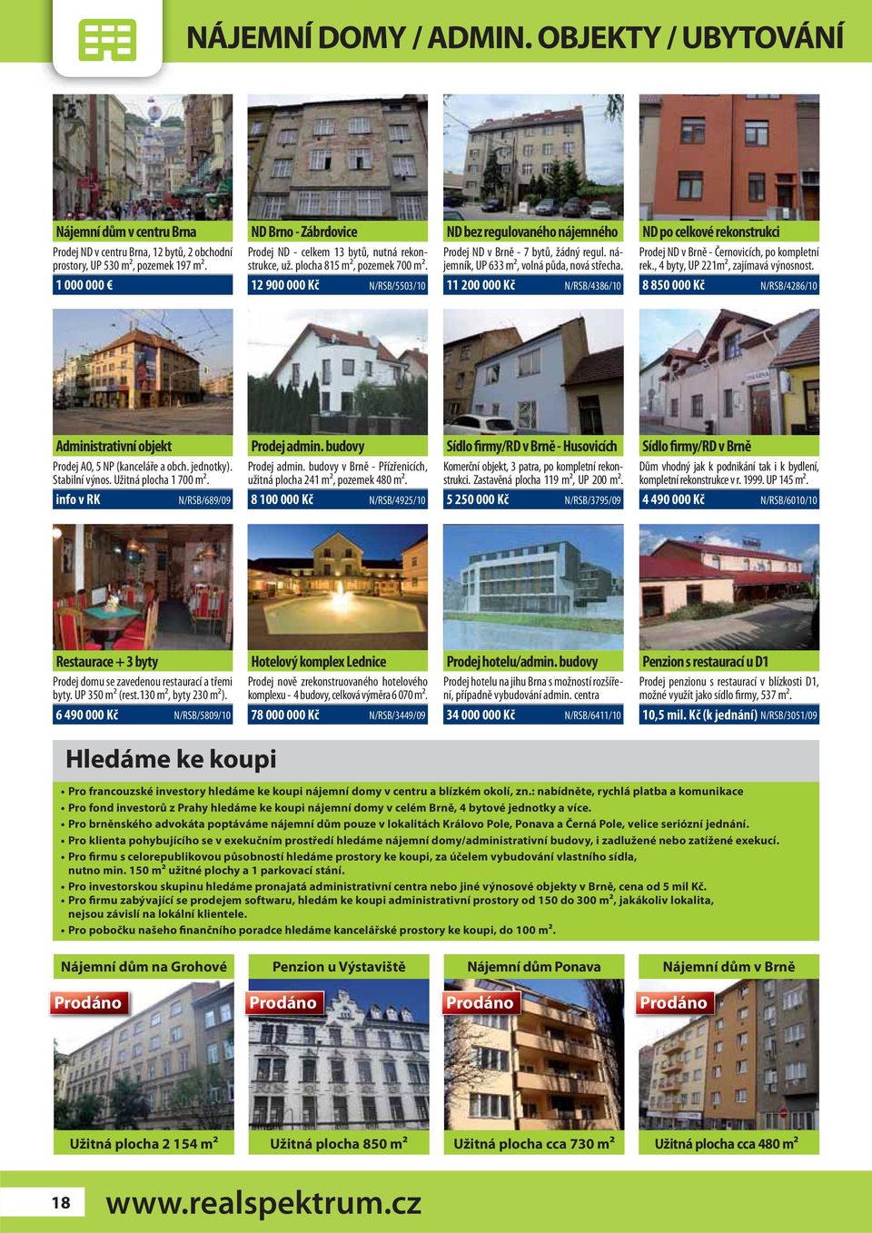 12 900 000 Kč N/RSB/5503/10 ND bez regulovaného nájemného Prodej ND v Brně - 7 bytů, žádný regul. nájemník, UP 633 m2, volná půda, nová střecha.
