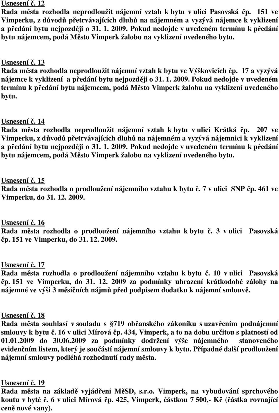 Pokud nedojde v uvedeném termínu k předání bytu nájemcem, podá Město Vimperk žalobu na vyklizení uvedeného bytu. Usnesení č. 13 Rada města rozhodla neprodloužit nájemní vztah k bytu ve Výškovicích čp.