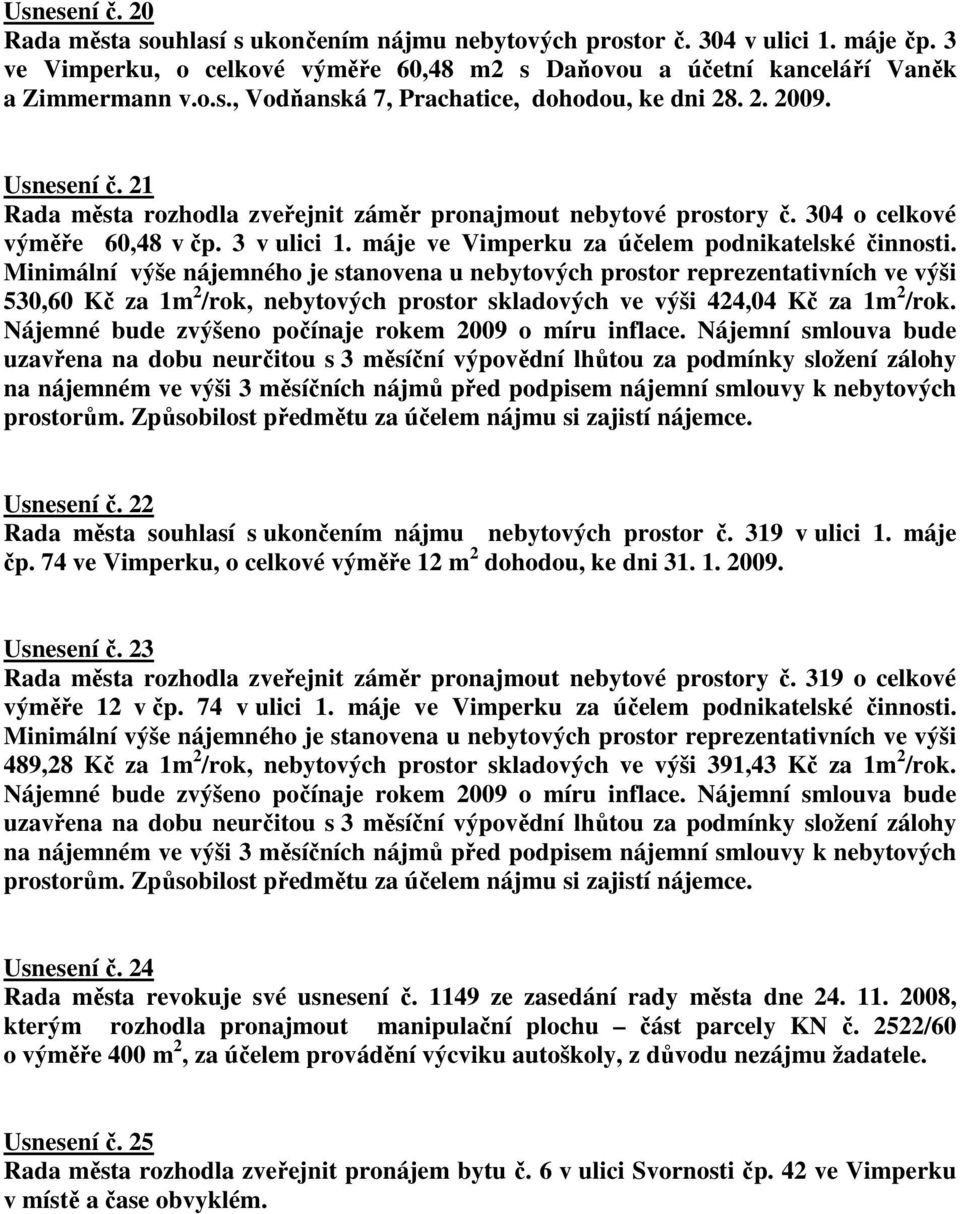 Minimální výše nájemného je stanovena u nebytových prostor reprezentativních ve výši 530,60 Kč za 1m 2 /rok, nebytových prostor skladových ve výši 424,04 Kč za 1m 2 /rok.