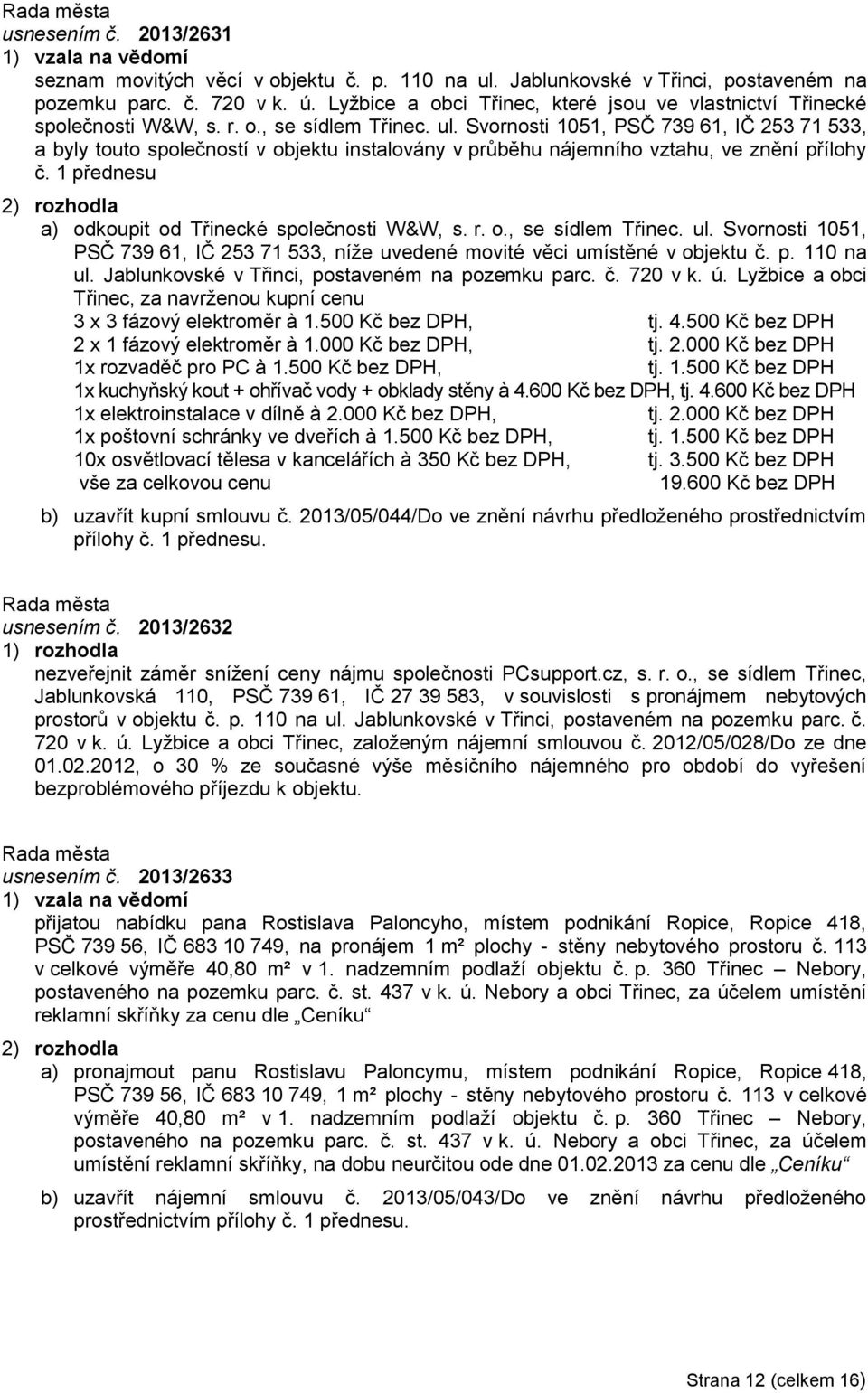 Svornosti 1051, PSČ 739 61, IČ 253 71 533, a byly touto společností v objektu instalovány v průběhu nájemního vztahu, ve znění přílohy č. 1 přednesu a) odkoupit od Třinecké společnosti W&W, s. r. o., se sídlem Třinec.