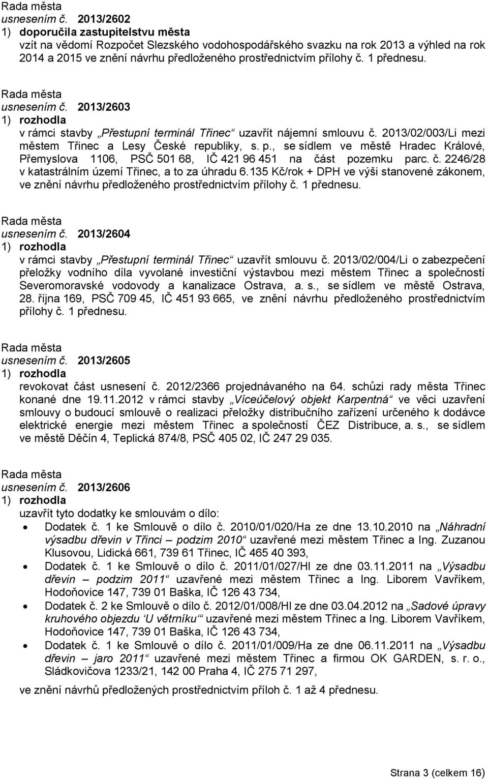 1 přednesu.  2013/2603 v rámci stavby Přestupní terminál Třinec uzavřít nájemní smlouvu č. 2013/02/003/Li mezi městem Třinec a Lesy České republiky, s. p., se sídlem ve městě Hradec Králové, Přemyslova 1106, PSČ 501 68, IČ 421 96 451 na část pozemku parc.