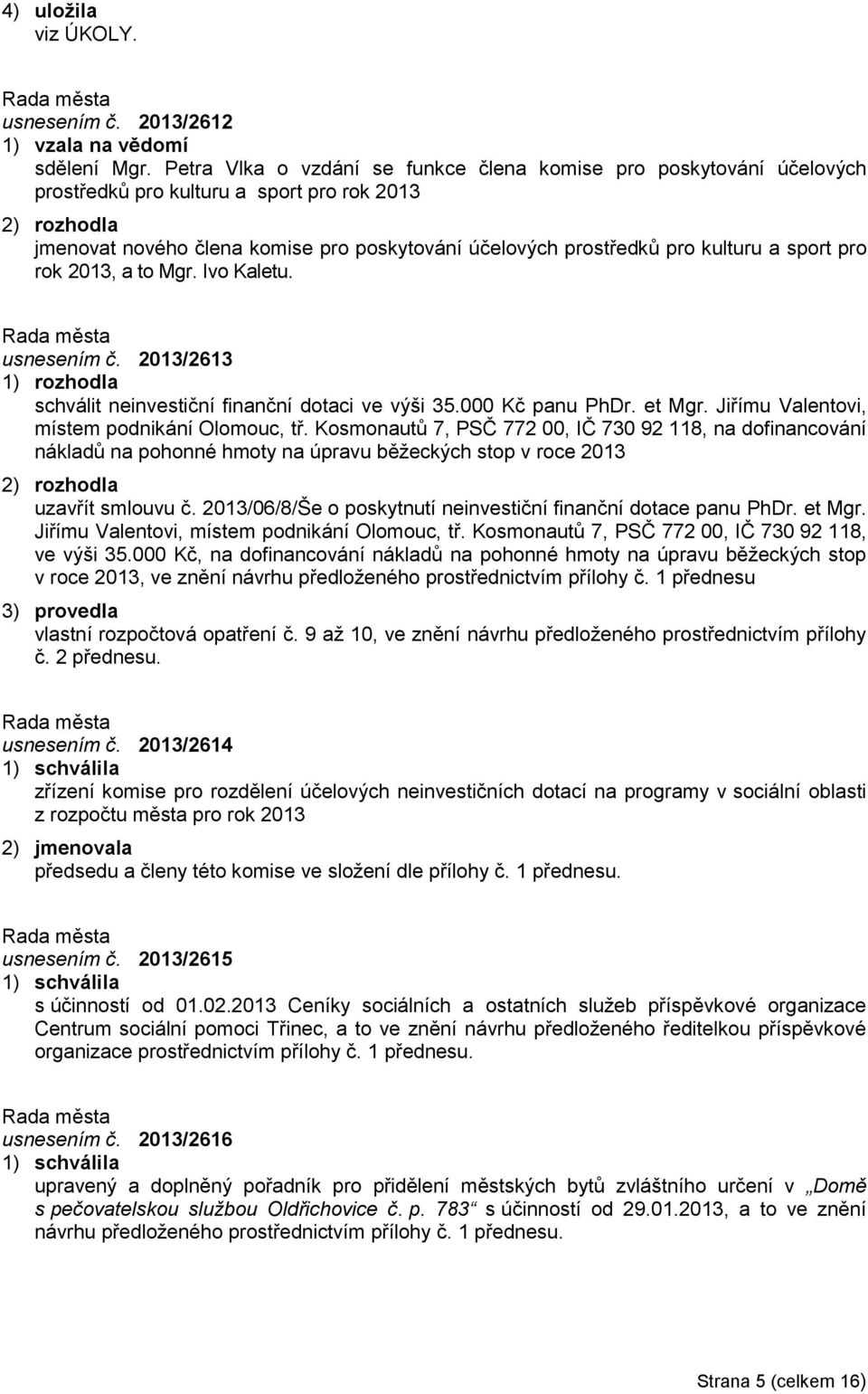 pro rok 2013, a to Mgr. Ivo Kaletu. usnesením č. 2013/2613 schválit neinvestiční finanční dotaci ve výši 35.000 Kč panu PhDr. et Mgr. Jiřímu Valentovi, místem podnikání Olomouc, tř.