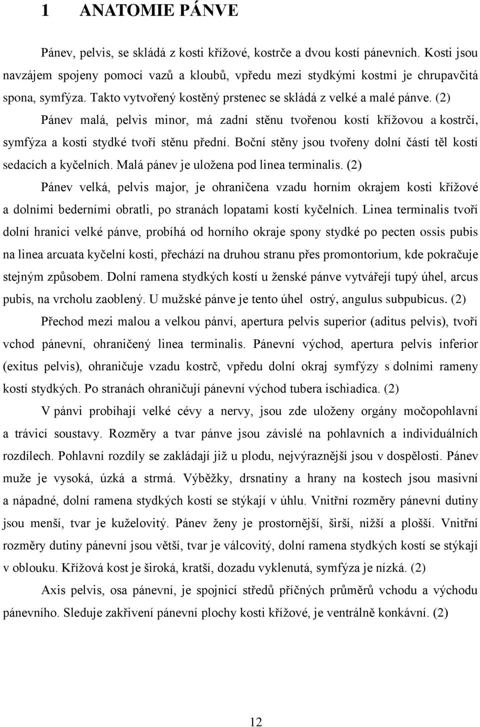 Boční stěny jsou tvořeny dolní částí těl kostí sedacích a kyčelních. Malá pánev je uložena pod linea terminalis.