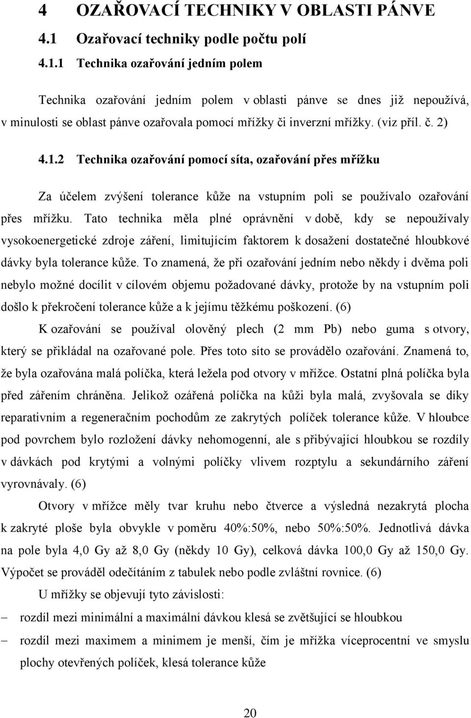1 Technika ozařování jedním polem Technika ozařování jedním polem v oblasti pánve se dnes již nepoužívá, v minulosti se oblast pánve ozařovala pomocí mřížky či inverzní mřížky. (viz příl. č. 2) 4.1.2 Technika ozařování pomocí síta, ozařování přes mřížku Za účelem zvýšení tolerance kůže na vstupním poli se používalo ozařování přes mřížku.