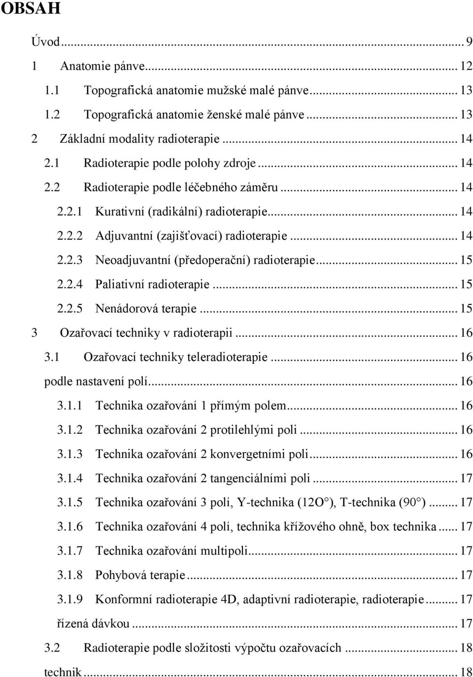 .. 15 2.2.4 Paliativní radioterapie... 15 2.2.5 Nenádorová terapie... 15 3 Ozařovací techniky v radioterapii... 16 3.1 Ozařovací techniky teleradioterapie... 16 podle nastavení polí... 16 3.1.1 Technika ozařování 1 přímým polem.