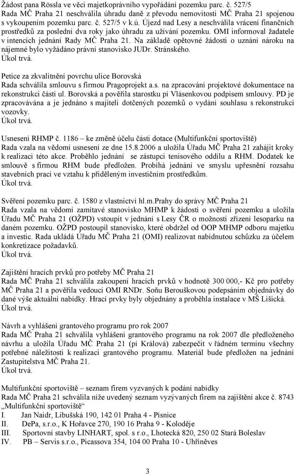 Na základě opětovné žádosti o uznání nároku na nájemné bylo vyžádáno právní stanovisko JUDr. Stránského. Petice za zkvalitnění povrchu ulice Borovská Rada schválila smlouvu s firmou Pragoprojekt a.s. na zpracování projektové dokumentace na rekonstrukci části ul.