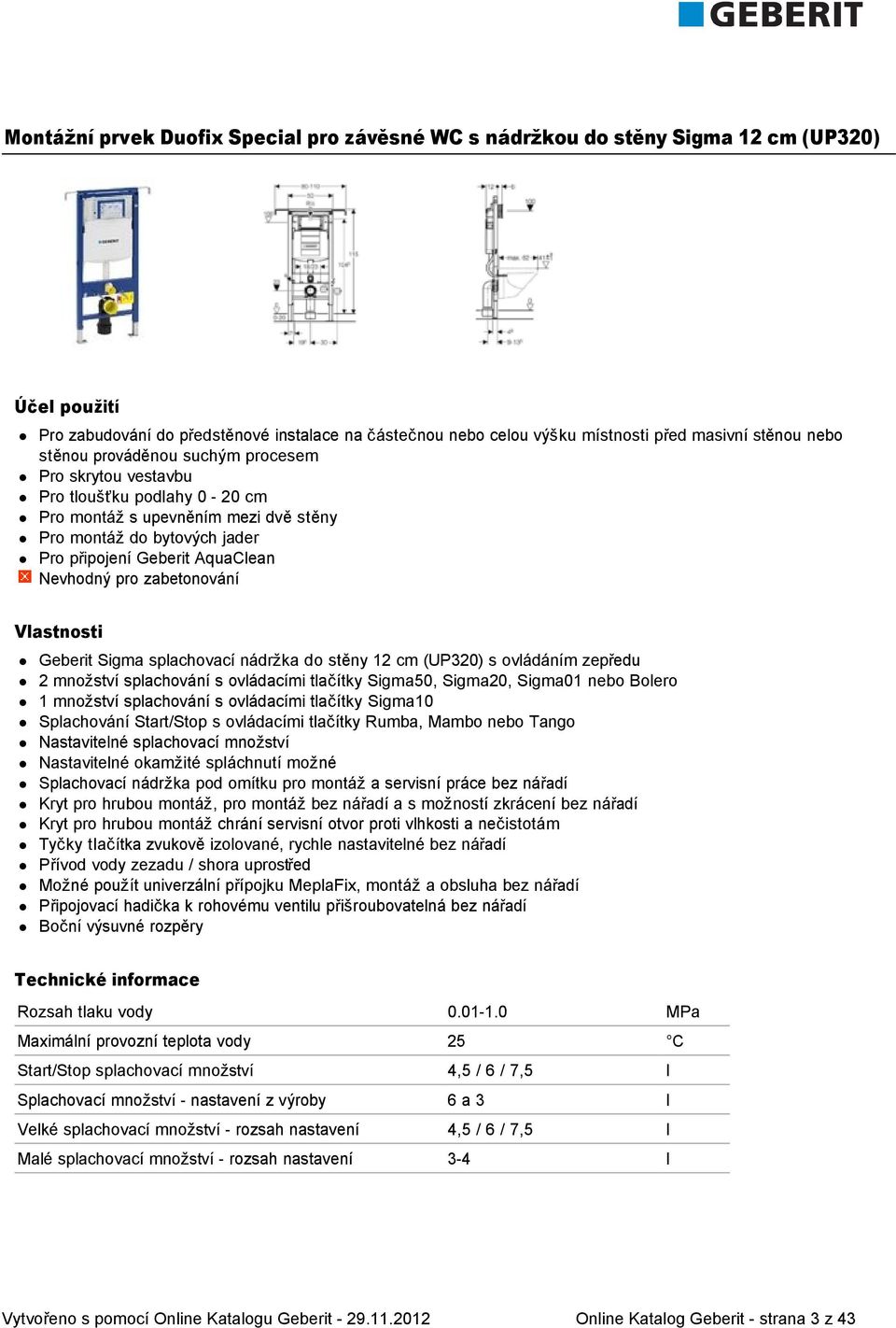 Nevhodný pro zabetonování Vlastnosti Geberit Sigma splachovací nádržka do stěny 12 cm (UP320) s ovládáním zepředu 2 množství splachování s ovládacími tlačítky Sigma50, Sigma20, Sigma01 nebo Bolero 1