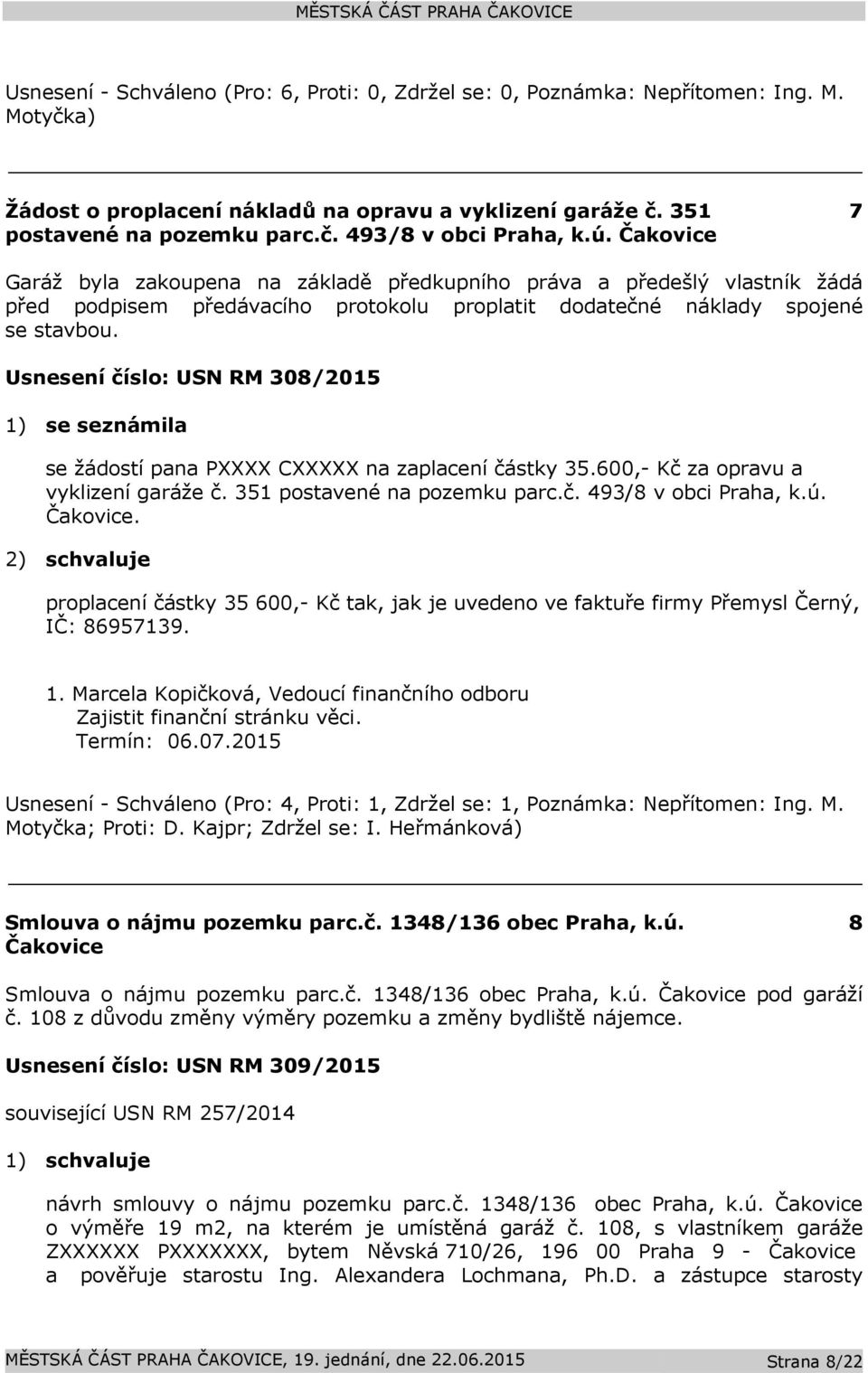 Usnesení číslo: USN RM 308/2015 1) se seznámila se žádostí pana PXXXX CXXXXX na zaplacení částky 35.600,- Kč za opravu a vyklizení garáže č. 351 postavené na pozemku parc.č. 493/8 v obci Praha, k.ú.