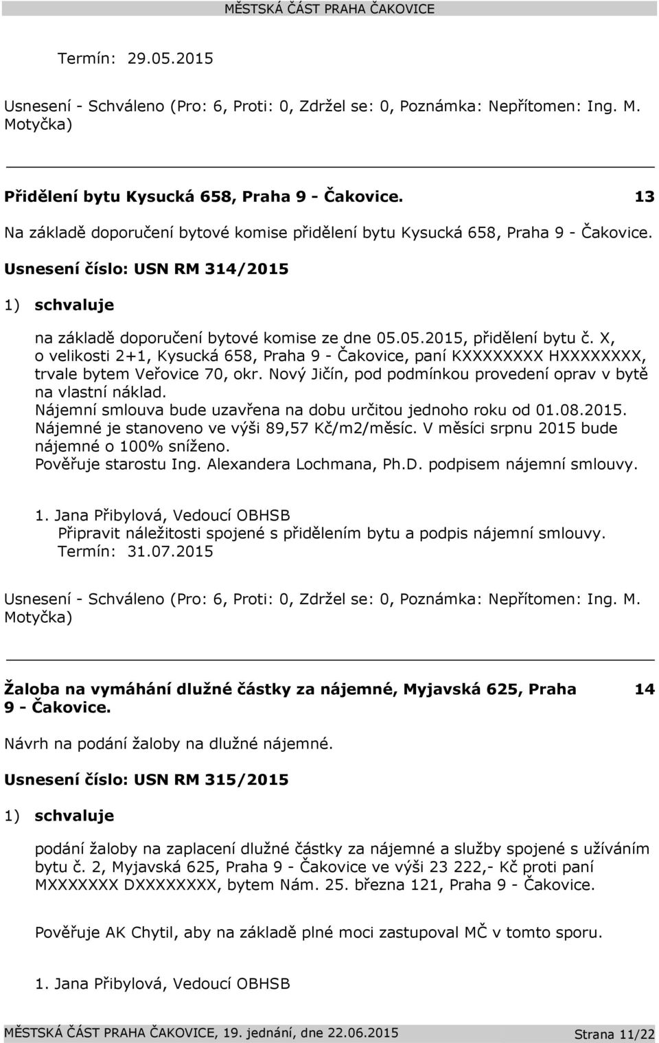 X, o velikosti 2+1, Kysucká 658, Praha 9 - Čakovice, paní KXXXXXXXX HXXXXXXXX, trvale bytem Veřovice 70, okr. Nový Jičín, pod podmínkou provedení oprav v bytě na vlastní náklad.