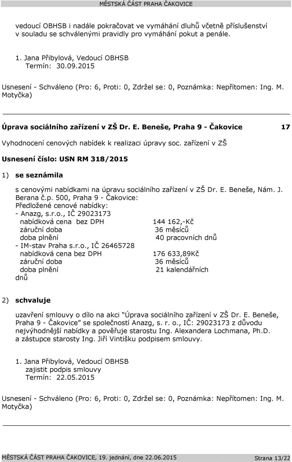 zařízení v ZŠ Usnesení číslo: USN RM 318/2015 1) se seznámila s cenovými nabídkami na úpravu sociálního zařízení v ZŠ Dr. E. Beneše, Nám. J. Berana č.p. 500, Praha 9 - Čakovice: Předložené cenové nabídky: - Anazg, s.