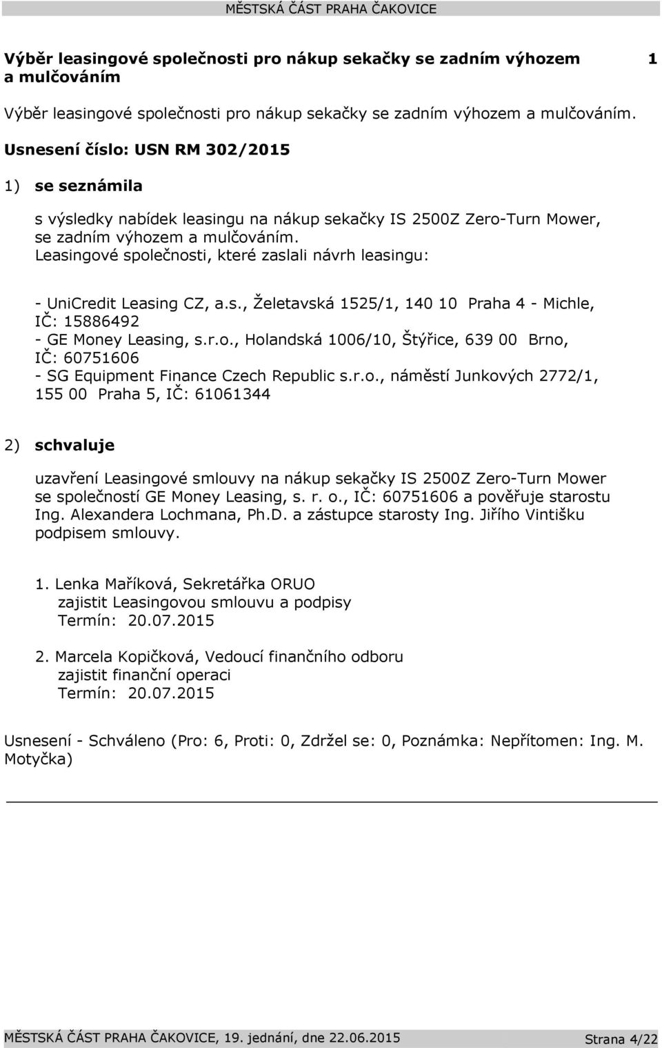 Leasingové společnosti, které zaslali návrh leasingu: - UniCredit Leasing CZ, a.s., Želetavská 1525/1, 140 10 Praha 4 - Michle, IČ: 15886492 - GE Money Leasing, s.r.o., Holandská 1006/10, Štýřice, 639 00 Brno, IČ: 60751606 - SG Equipment Finance Czech Republic s.