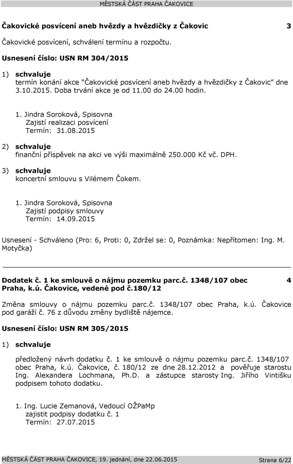 .00 do 24.00 hodin. 1. Jindra Soroková, Spisovna Zajistí realizaci posvícení Termín: 31.08.2015 2) schvaluje finanční příspěvek na akci ve výši maximálně 250.000 Kč vč. DPH.