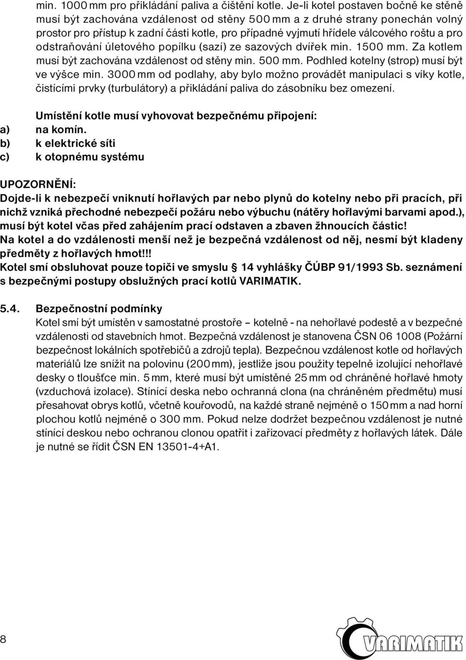 a pro odstraňování úletového popílku (sazí) ze sazových dvířek min. 1500 mm. Za kotlem musí být zachována vzdálenost od stěny min. 500 mm. Podhled kotelny (strop) musí být ve výšce min.