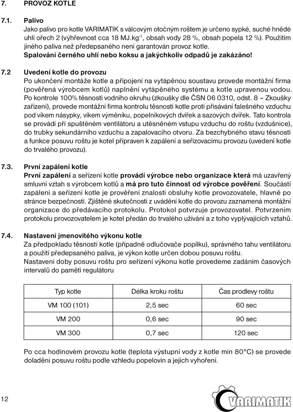 2 Uvedení kotle do provozu Po ukončení montáže kotle a připojení na vytápěnou soustavu provede montážní firma (pověřená výrobcem kotlů) naplnění vytápěného systému a kotle upravenou vodou.