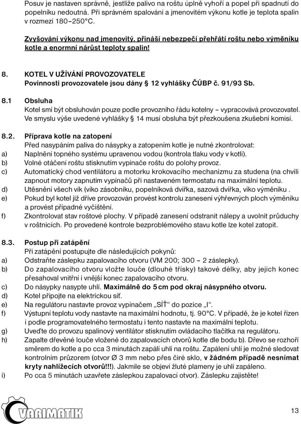 KOTEL V UŽÍVÁNÍ PROVOZOVATELE Povinnosti provozovatele jsou dány 12 vyhlášky ČÚBP č. 91/93 Sb. 8.1 Obsluha Kotel smí být obsluhován pouze podle provozního řádu kotelny vypracovává provozovatel.