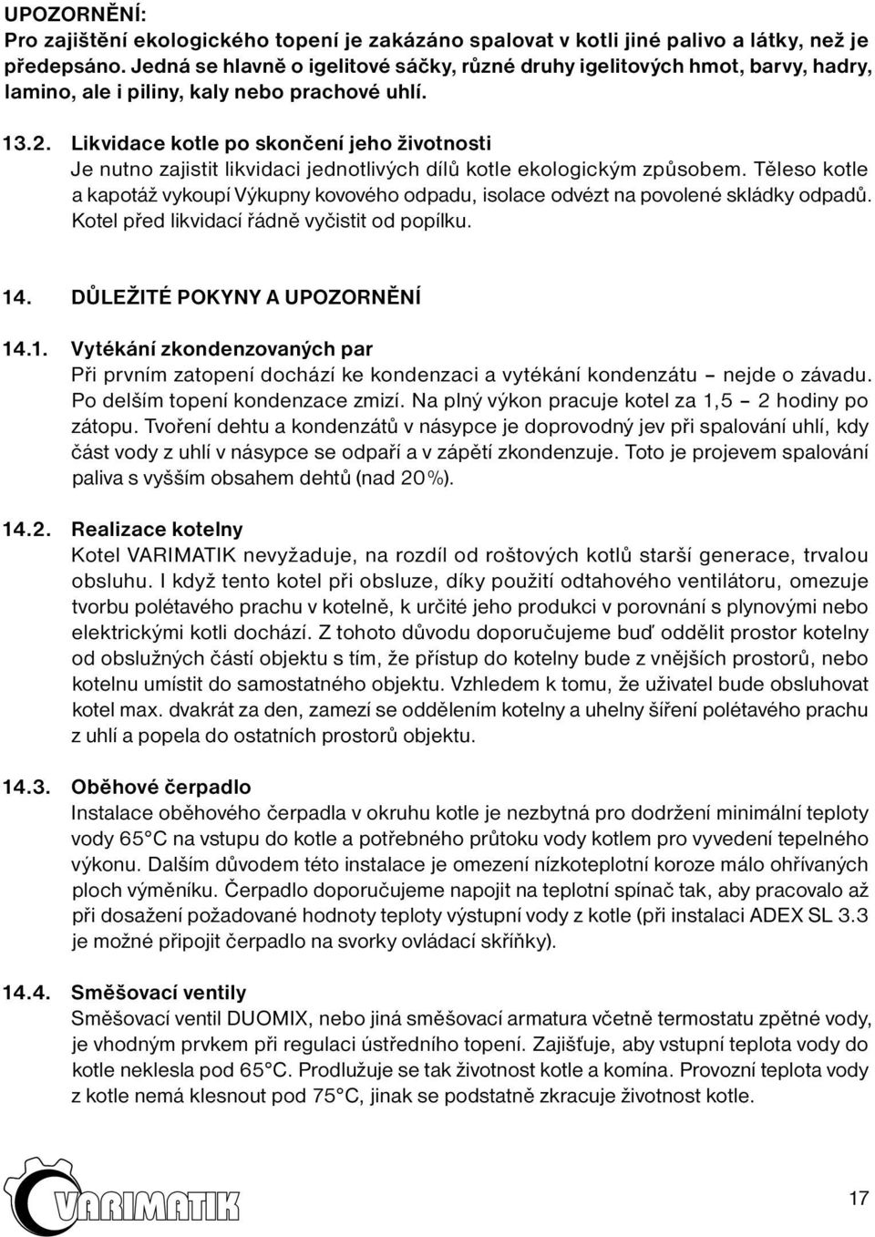 Likvidace kotle po skončení jeho životnosti Je nutno zajistit likvidaci jednotlivých dílů kotle ekologickým způsobem.