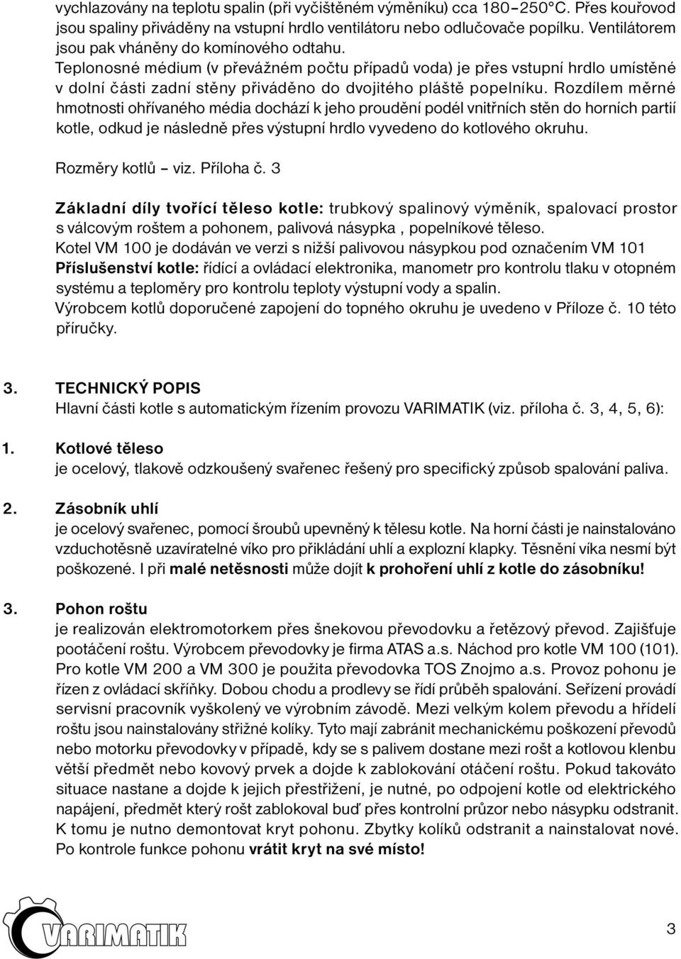 Rozdílem měrné hmotnosti ohřívaného média dochází k jeho proudění podél vnitřních stěn do horních partií kotle, odkud je následně přes výstupní hrdlo vyvedeno do kotlového okruhu. Rozměry kotlů viz.