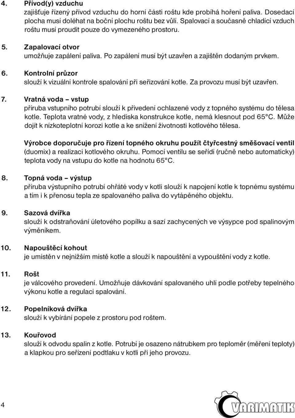 Kontrolní průzor slouží k vizuální kontrole spalování při seřizování kotle. Za provozu musí být uzavřen. 7.